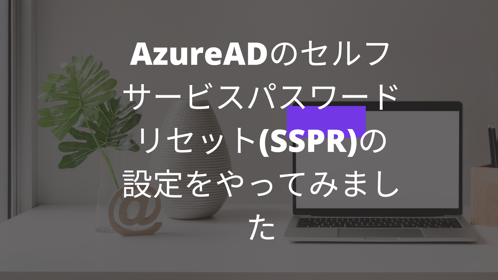 AzureADのセルフサービスパスワードリセット(SSPR)の設定をやってみました
