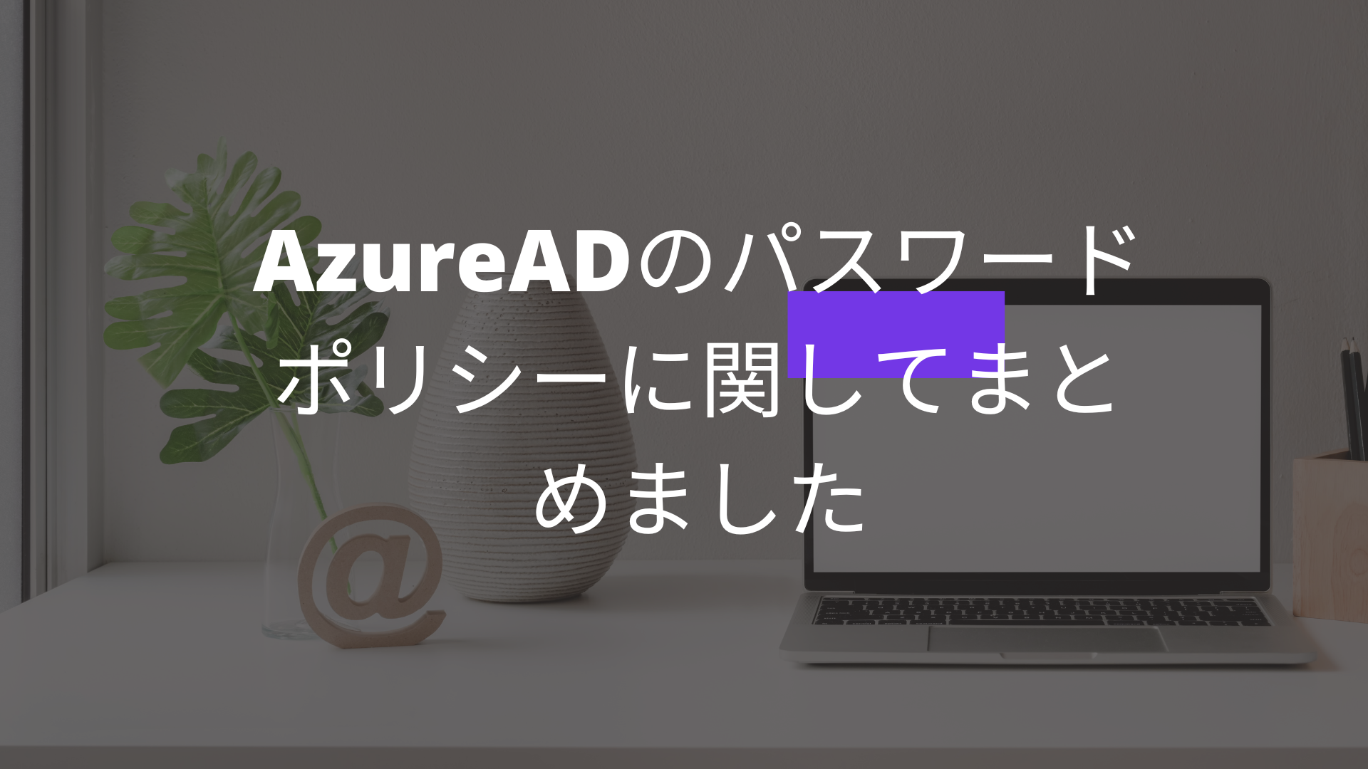 AzureADのパスワードポリシーに関してまとめました
