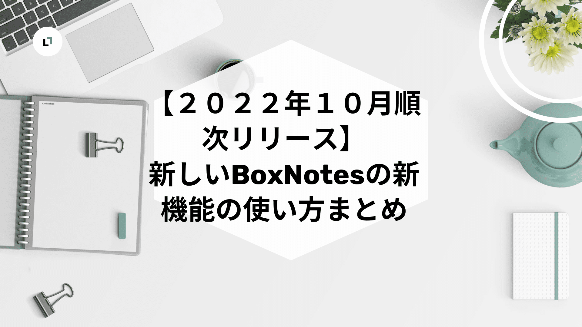 【２０２２年１０月順次リリース】新しいBoxNotesの新機能の使い方まとめ